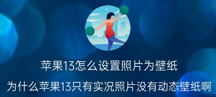 苹果13怎么设置照片为壁纸 为什么苹果13只有实况照片没有动态壁纸啊？